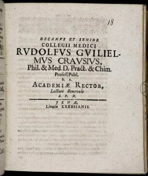 Decanus Et Senior Collegii Medici Rudolfus Guilielmus Crausius, Phil. & Med. D. Pract. & Chim. Prof. Publ. h.t. Academiae Rector, Lectori Benevolo S.P.D. : [P.P. sub sigillo Facultatis Anno MDCXCIV. d. XVI. Septembr.]