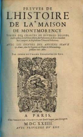 Prevves De L'Histoire De La Maison De Montmorency : Tirees Des Chartes De Diverses Eglises, des Registres de la Chancellerie, du Parlement, & de la Chambre des Comptes, & de plusieurs Tiltres & Historiens. Avec Les Figvres des Anciens Seavx & Armes, dont les Seigneurs & Dames de Montmorency selloient leurs Actes