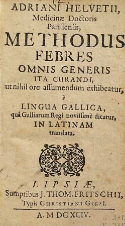 Adriani Helvetii, Medicinae Doctoris Parisiensis, Methodus Febres omnis generis ita curandi, ut nihil ore assumendum exhibeatur : è Lingua Gallica ... in Latinam translata