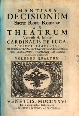 Sacrae Rotae Romanae Decisiones, Et Summorum Pontificum Constitutiones Recentissimae, Theatrum Veritatis & Justitiae Cardinalis De Luca : Ejusque Tractatus De Officiis Venal. Et Stat. Successionibus Amplectentes, confirmantes, & laudantes. Argumentis, Summariis, Et Indicibus Necessariis exornatae, ac juxta Titulorum seriem & Discursuum ordinem dispositae, 4. Mantissa Decisionum Sacrae Rotae Romanae Ad Theatrum Veritatis & Justitiae Cardinalis De Luca