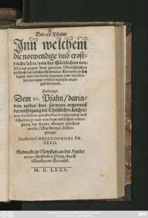 Der 107. Psalm/|| Jnn welchem || die notwendige vnd trost=||reiche lehre/ von der Göttlichen vor=||sehung gegen dem gantzen Menschlichen || geschlecht ... || für augen || gestellet wirdt.|| Zusampt || Dem 92. Psalm/ darin=||nen wider das schwere ergernuß || der verfolgung der Christlichen Kirchen/|| ... gelehret || wirdt/ Mit kurtzer Außle=||gunge || Doctoris CHRISTOPHORI PE-||ZELII.||