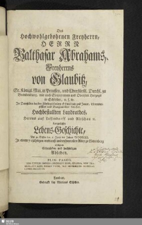 Des Hochwohlgebohrnen Freyherrn, Herrn Balthasar Abrahams, Freyherrns von Glaubitz, ... Hochbestallten Landrathes, ... kurzgefaßte Lebens-Geschichte, Bis zu Dessen den 6. Junii des Jahres MDCCLII, In einem 72jährigen ... Alter zu Löwenberg erfolgtem ... Ableben / [Verfasset in L ... von M. S. S.]