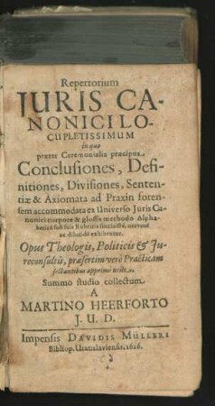 Repertorium Iuris Canonici Locupletissimum : in quo praeter Ceremonialia praecipua Conclusiones, Definitiones, Divisiones, Sententiae & Axiomata ad Praxin forensem accommodata ex Universo Iuris Canonici corpore & glossis methodo Alphabetica sub suis Rubricis succincte, nervose ac dilucide exhibentur ...