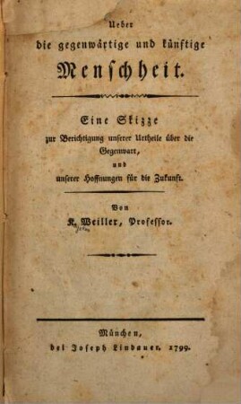 Ueber die gegenwärtige und künftige Menschheit : Eine Skizze zur Berichtigung unserer Urtheile über die Gegenwart, und unserer Hoffnungen für die Zukunft