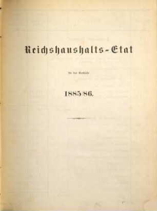 Reichshaushalts-Etat für das Etatsjahr ... nebst Anlagen. 1885/86