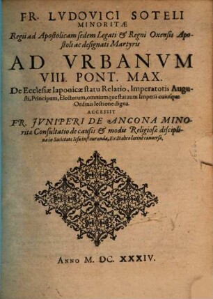 Fr. Ludovici Soteli Minoritae Regii ad Apostolicam sedem Legati & Regni Oxensis Apostolici ac designati Martyris Ad Urbanum VIII. Pont. Max. De Ecclesiae Iaponicae statu Relatio : Imperatoris Augusti, Principum, Electorum, omnium que statuum Imperii cuiusque Ordinis lectione digna