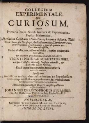 Collegium Experimentale, Sive Curiosum, in quo Primaria hujus Seculi Inventa & Experimenta Physico-Mathematica, Speciatim Campanae Urinatoriae, Camerae obscurae, Tubi Torricelliani, seu Baroscopii, Antliae Pneumaticae, Thermometrorum, Hygroscopiorum, Telescopiorum, Microscopiorum etc. Phaenomena & effecta ...