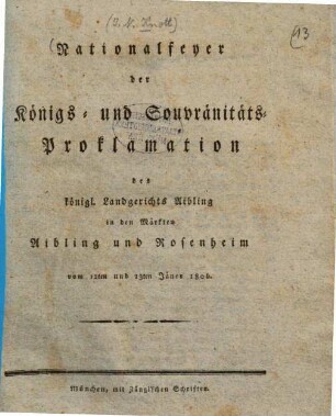 Nationalfeyer der Königs- und Souvränitäts-Proklamation des königl. Landgerichts Aibling in den Märkten Aibling und Rosenheim vom 12ten und 13ten Jäner 1806.