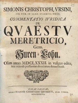 Simonis Christoph. Vrsini, Ivr. Vtr. In Alma Viadrina Doct. Commentatio Ivridica De Qvaestv Meretricio : = Germ. Huren-Lohn