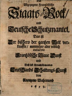 Der Abgezogene Frantzösische StaatsRock und Teutsche Schutzmantel. Das ist Der bißhero der gantzen Welt verkauffte nunmehro aber redlich entlarvte Frantzösische Blaue Dunst und Deß fast schwachscheinenden Teutschlands ErhaltungsKunst