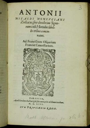 Antonii Mizaldi Monlvciani Zodiacus, sive duodecim Signorum cœli Hortulus: libellis tribus concinnatus : Ad Franciscum Olivarium Franciæ Cancellarium