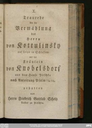 X. Traurede bey der Vermählung des Herrn von Kottulinsky auf Leipe in Schlesien mit der Fräulein von Knobelsdorf aus dem Hause Pitschka nach Anleitung Psalm 73, 24. gehalten von Herrn Friedrich Gottlob Scheltz Pastor zu Pitschka.