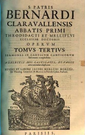 S. Patris Bernardi Claravallensis Abbatis Primi Melliflvi Ecclesiae Doctoris Opera Omnia : Nvnc Demvm In Qvinqve Tomos ordine conuenientiori quam hactenus digesta, & ab innumeris superiorum Editionum naeuis diligenti cura, & cum M.SS. collatione castigata ... Accedvnt Libri VII. Vitae S. Bern. Elogia, Item Chronologia Vitae & Scriptorum Eiusd. Annotationes, aliaque ad lucem Operis, & commodum Lectoris. 3, Sermones In Canticvm Canticorvm Salomonis complectens : Adhibitis MSS. Castigatvs, Et Variis annotationibus illustratus