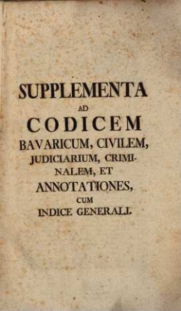 Supplementa Ad Codicem Bavaricum, Civilem, Iudiciarium, Criminalem, Et Annotationes, Cum Indice Generali