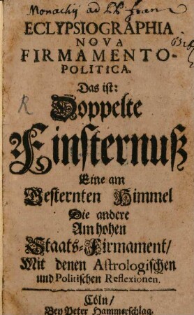Eclypsiographia Nova Firmamento Politica. Das ist: Doppelte Finsternuß Eine am Gesternten Himmel Die andere Am hohen Staats-Firmament : Mit denen Astrologischen und Politischen Reflexionen