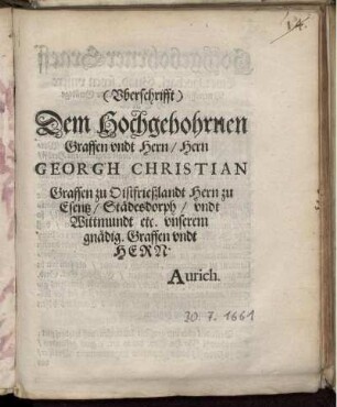 (Uberschrifft) Dem Hochgebohrnen Graffen undt Hern/ Hern Georgh Christian Graffen zu Oistfrießlandt Hern zu Esentz/ Städesdorph/ undt Wittmundt etc. unserem gnädig. Graffen undt Hern. Aurich : [Datum Embden in unsere versamblungh den 30. Iulii Anno 1661]