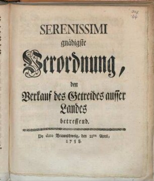 Serenissimi gnädigste Verordnung, den Verkauf des Getreides ausser Landes betreffend : De dato Braunschweig, den 21ten April, 1758