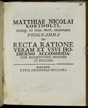 Matthiae Nicolai Kortholti, Eloqu. Et Poes. Prof. Ordinarii Programma De Recta Ratione Veram Et Usui Hodierno Accomodatam Eloquentiam Docendi Et Discendi : [PP. Gissae die Dom. XIX. post Trin. Anno MDCCXI.]