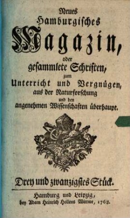Neues hamburgisches Magazin, oder Fortsetzung gesammleter Schriften aus der Naturforschung, der allgemeinen Stadt- und Landoekonomie und den angenehmen Wissenschaften überhaupt. 23. 1768