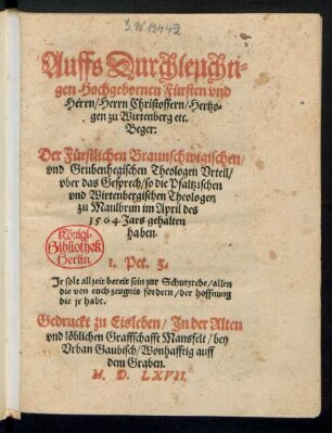 Auffs Durchleuchti=||gen Hochgebornen Fuersten vnd || Herrn/ Herrn Christoffern/ Hertzo=llgen zu Wirtenberg etc.|| Beger:|| Der Fuerstlichen Braunschwigischen/|| vnd Grubenhegischen Thieologen Vrteil/|| vber das Gesprech/ so die Pfaltzischen || vnd Wirtenbergischen Theologen || zu Maulbrun im April des || 1564. Jars gehalten || haben.|| ... ||