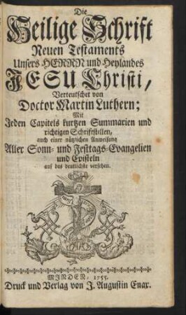 Die Heilige Schrift Neuen Testaments Unsers Herrn und Heylandes Jesu Christi, Verteutschet von Doctor Martin Luthern; Mit jeden Capitels kurtzen Summarien und richtigen Schriftstellen, auch einer nützlichen Anweisung aller Sonn- und Festtags-Evangelien und Episteln auf das deutlichste versehen