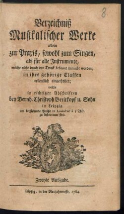 Verzeichniß Musikalischer Werke allein zur Praxis, sowohl zum Singen, als für alle Instrumente, welche nicht durch den Druck bekannt gemacht worden; in ihre gehörige Classen ordentlich eingetheilet; welche in richtigen Abschriften bey Bernh. Christoph Breitkopf u. Sohn in Leipzig ... zu bekommen sind