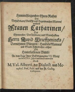Himmelsteigender Ehren-Ruhm Der ... weiland Frauen Catharinen/ Des ... Herrn David Wrieffpenincks ... Hinterlassenen Wittib / ... entworffen Durch M. Val. Alberti ...