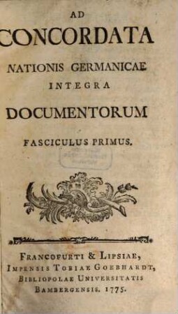 Ad Concordata Nationis Germanicae Integra Documentorum Fasciculus ..., 1. (1775). - 469 S.