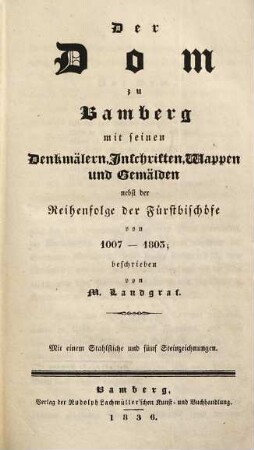 Der Dom zu Bamberg mit seinen Denkmälern, Inschriften, Wappen und Gemälden : nebst der Reihenfolge der Fürstbischöfe von 1007 - 1805 : mit einem Stahlstiche und fünf Steinzeichnungen