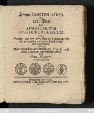 Theil 3: Worin Sowohl von den alten Gräntzen zwischen dem Magdeburgischen und Halberstädtschen Ertz- und Bischoffthum, Als auch Von einigen Unionen, Verträgen, Acquisitis und andern Handlungen Nachricht ertheilet wird