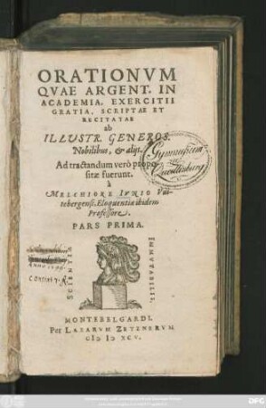 ORATIONVM || QVAE ARGENT. IN || ACADEMIA, EXERCITII || GRATIA, SCRIPTAE ET || RECITATAE || ab || ILLVSTR. GENEROS.|| Nobilibus, et alijs.|| Ad tractandum verò propo-||sitae fuerunt.|| à || MELCHIORE IVNIO Vui-||tebergensi, Eloquentiae ibidem || Professore.|| PARS PRIMA.||