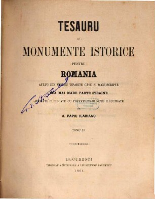 Tesauru de monumente istorice pentru Romania atâtu din vechiu tiparite câtu si manuscripte cea mai mare parte straine adunate publicate cu prefatiuni si note illustrate. 3