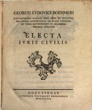 Georgii Lvdovici Boehmeri Potentissimo Magnae Brit. Regi Et Electori Brvnsvico-Lvnebvrgico Ab Avlae Consiliis Et Ivris Antecessoris In Academia Georgia Avgvsta Electa Ivris Civilis, [1]