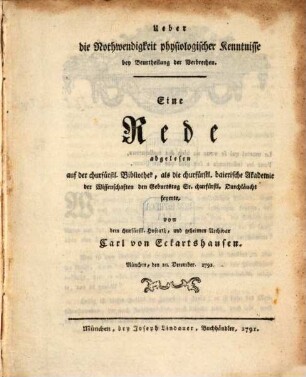 Ueber die Nothwendigkeit physiologischer Kenntnisse bey Beurtheilung der Verbrechen : Eine Rede abgelesen auf der churfürstl. Bibliothek, als die churfürstl. baierische Akademie der Wissenschaften den Geburtstag Sr. churfürstl. Durchlaucht feyerte
