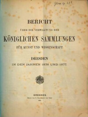 Bericht über die Verwaltung und Vermehrung der Königlichen Sammlungen für Kunst und Wissenschaft zu Dresden : in den Jahren, 1876/77 (1878)