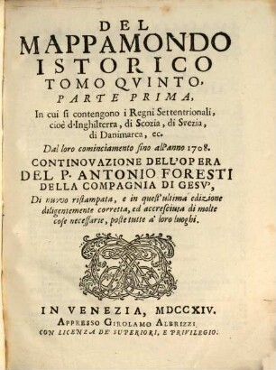 Mappamondo Istorico Cioè Ordinata Narrazione Dei Quattro Sommi Imperi Del Mondo Da Nino primo Imperator degli Assirj, sino à Giuseppe Austriaco E Della Monarchia Di Christo Da San Pietro Primo Papa sino à nostri di, 5,1. In cui fi contengono i Regni Settentrionali, cioè d Inghilterra, di Scozia, di Svezia, di Danimarca, ec.