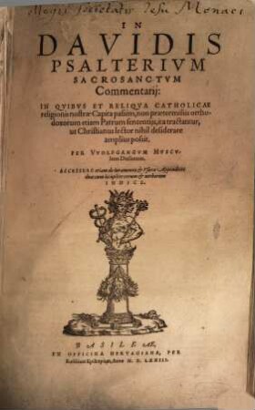In Davidis Psalterivm Sacrosanctvm Commentarij : In Quibus Et Reliqua Catholicae religionis nostrae Capita passim, non praetermissis orthodoxorum etiam Patrum sententiis, ita tractantur, ut Christianus lector nihil desiderare amplius possit
