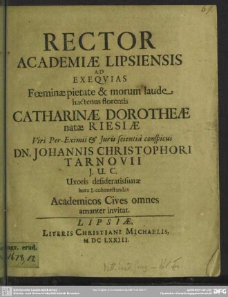 Rector Academiae Lipsiensis ad exequias foeminae ... Catharinae Dorotheae natae Riesiae viri ... Johannis Christophori Tarnovii J.U.C. uxoris ... academicos cives omnes amanter invitat : [progr. ad exequias Cathar. Doroth. Riesiae, Joh. Chrph. Tarnovii uxoris]
