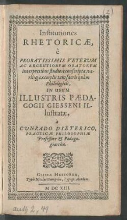 Institutiones Rhetoricae : e Probatissimis Veterum Ac Regentiorum Oratorum Interpretibus studiose conscriptae, variisq[ue] exemplis tam sacris quam Philologicis