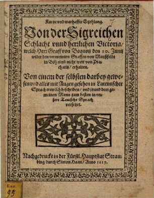 Kurtze vnd warhaffte Erzehlung. Von der Sigreichen Schlacht vnnd herrlichen Victoria, welch Herr Graff von Boquoij den 10. Junij wider den vermeinten Graffen von Manßfeldt in Böhaimb nicht weit von Prachatitz, erhalten