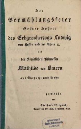 Die Vermählungsfeier Seiner Hoheit des Erbgrosherzogs Ludwig von Hessen und bei Rhein etc. mit der Königlichen Prinzessin Mathilde von Baiern