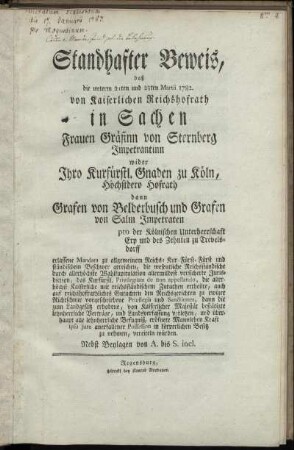 Standhafter Beweis, daß die unterm 21ten und 23ten Martii 1782. von Kaiserlichen Reichshofrath in Sachen Frauen Gräfinn von Sternberg Impetrantinn wider Ihro Kurfürstl. Gnaden zu Köln, Höchstdero Hofrath dann Grafen von Belderbusch und von Salm Impetraten pto der Kölnischen Unterherrschaft Erp und des Zehnten zu Trevelsdorff erlassene Mandata zu allgemeinem Reichs- Kur-Fürst- Fürst und ständischem Beschwer gereichen ... : Nebst Beylagen von A. bis S. incl.