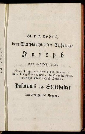 Sr. k. k. Hoheit, dem Durchlauchtigsten Erzherzoge Joseph von Oesterreich, [...] in tiefster Ehrfurcht und Unterthänigkeit geweiht [...]