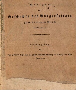 Notizen zur Geschichte des Bürgerspitals zum heiligen Geist in Würzburg : bekannt gemacht bey dem Jubelfeste dieser nun 500 Jahre bestehenden Stiftung auf Sonntag den 27ten Juny 1819