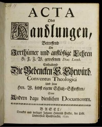 Acta Oder Handlungen, Betreffend Die Irrthümer und anstößige Lehren H. J. J. W. gewesenen Diac. Leonh. : Enthaltend Die Bedencken E. Ehrwürd. Conventus Theologici Und seine Hrn. W. selbst eigene Schutz-Schrifften, Samt Andern dazu dienlichen Documenten