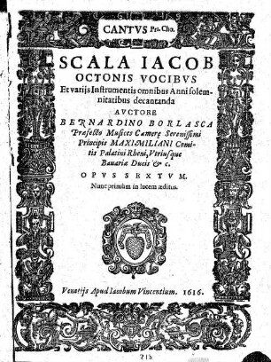 SCALA IACOB OCTONIS VOCIBVS Et varijs Instrumentis omnibus Anni solemnitatibus decantanda : AVCTORE BERNARDINO BORLASCA Praefecto Musices Camere Serenissimi Principis MAXIMILIANI Comitis Palatini Rheni, Vtriusque Bauariae Ducis &c. OPVS SEXTVM