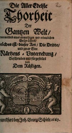 Die AllerEdelste Thorheit Der Gantzen Welt : vermittels eines anmuthigen und erbaulichen Gespräches, Welches ist, dieser Art, Die Dritte, und zwar Eine Märtzens-Unterredung