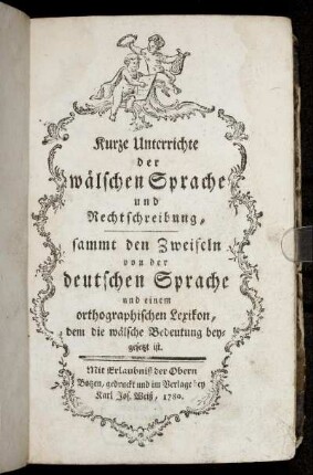 Kurze Unterrichte der wälschen Sprache und Rechtschreibung : sammt den Zweifeln von der Deutschen Sprache und einem orthographischen Lexikon, dem die wälsche Bedeutung beygesetzt ist