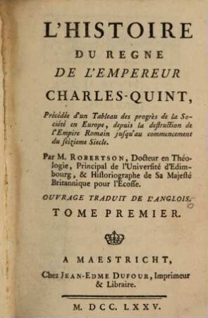 L' Histoire Du Regne De L'Empereur Charles-Quint : Précédée d'un Tableau des progrès de la Société en Europe, depuis la destruction de l'Empire Romain jusqu'au commencement du seizieme Siecle ; Ouvrage Traduit De L'Anglois, 1