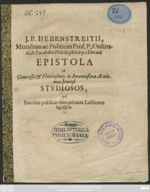 J. P. Hebenstreitii, Moralium ac Politices Prof. P. Ordinarii, & Facultatis Philosophicae p.t. Decani Epistola ad Generosos & Nobilissimos in florentissima Academia Ienensi Studiosos, qua suas tum publicas tum privatas Lectiones significat : [Scribebam in academia Ienensi A.O. MDCXCVI.]
